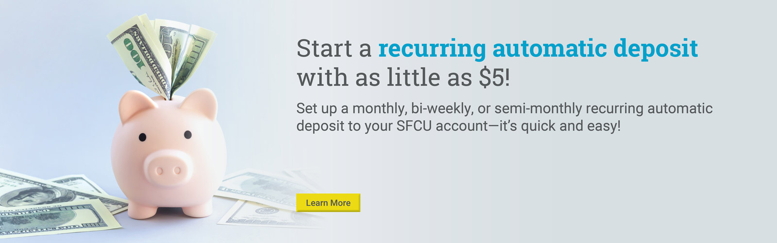 Start a recurring automatic deposit with as little as $5!